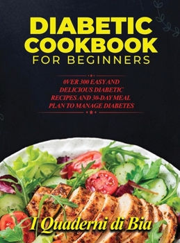 Hardcover Diabetic Cookbook for Beginners: 0ver 300 Easy and Delicious Diabetic Recipes and 30-Day Meal Plan to Manage Diabetes Book