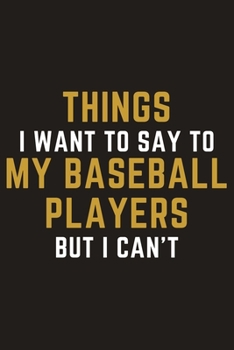 Paperback Things I Want To Say To My Baseball Players But I Can't: A Blank Lined Journal Notebook for Baseball Coach, Baseball Player - A Great Birthday Gift fo Book