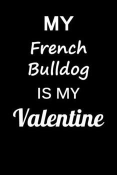 My French Bulldog Is My Valentine: Unique Notebook Journal For French Bulldog Owners and Lovers, Funny Valentine's Day Gift for Women, Men, Kids, Boys ... Pages for College, School, Home  & Work .