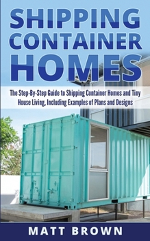 Paperback Shipping Container Homes: The Step-By-Step Guide to Shipping Container Homes and Tiny house living, Including Examples of Plans and Designs Book