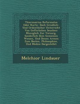 Paperback Thiermairius Reformatus Oder Kurtz- Doch Gr Ndlich- Und Ordentlicher Unterricht Von Gef Hrlichen Seuchen: M Nniglich Zur Vorsorg, Sonderlich Dem Gemei Book