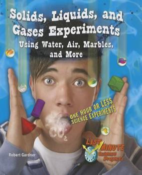 Solids, Liquids, and Gases Experiments Using Water, Air, Marbles, and More: One Hour or Less Science Experiments - Book  of the Last-Minute Science Projects