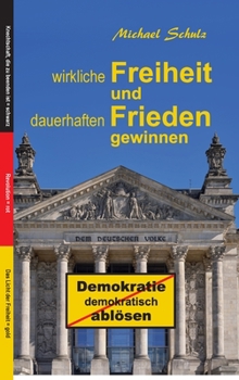 Hardcover Wirkliche Freiheit und dauerhaften Frieden gewinnen: Demokratie demokratisch ablösen [German] Book