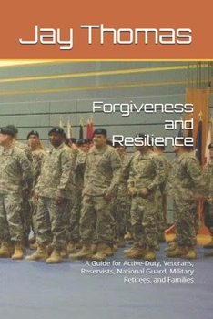 Forgiveness and Resilience: A Guide for Active-Duty, Veterans, Reservists, National Guard, Military Retirees, and Families