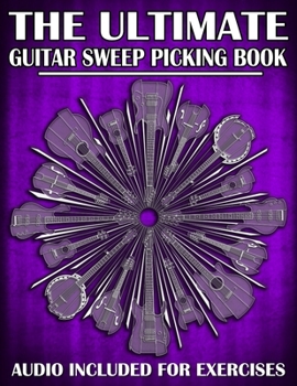 Paperback The Ultimate Guitar Sweep Picking Book: Learn Essential Arpeggio Sweep Shapes That Loop In Any Key Book