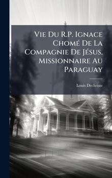 Hardcover Vie Du R.P. Ignace ChomÃ(c) De La Compagnie De JÃ(c)sus, Missionnaire Au Paraguay [French] Book