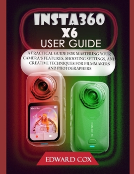 Paperback Insta360 X6 User Guide: A Practical Guide for Mastering Your Camera's Features, Shooting Settings, and Creative Techniques for Filmmakers and Photogra Book
