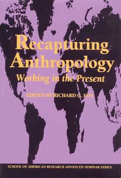 Recapturing Anthropology: Working in the Present (School of American Research Advanced Seminar Series)