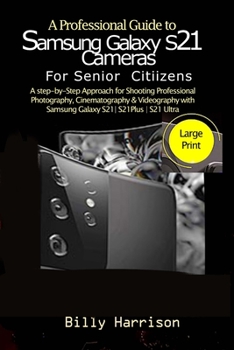 A Profession Guide to Samsung Galaxy S21 Cameras For Senior Citizens: A step-by-step Approach for for Shooting Professional Photography, Cinematograph
