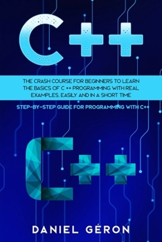 Paperback C++: The Crash Course for Beginners to Learn the Basics of C++ Programming with Real Examples, Easily and in a Short Time ( Book