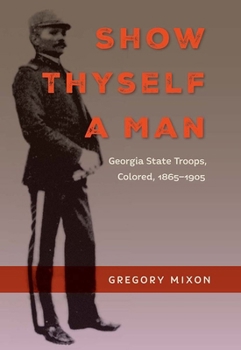 Hardcover Show Thyself a Man: Georgia State Troops, Colored, 1865-1905 Book