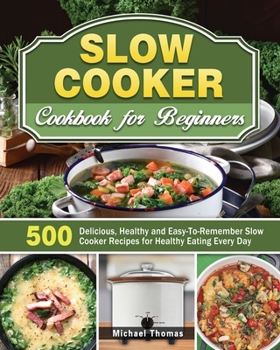 Paperback Slow Cooker Cookbook for Beginners: 500 Delicious, Healthy and Easy-To-Remember Slow Cooker Recipes for Healthy Eating Every Day Book