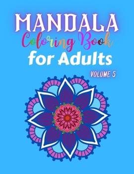 Mandala Coloring Book for Adults Volume 5: Adult Coloring Book Stress Relieving Designs Mandalas. Flower Mandala Design Elegant Decorative Element.