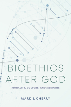 Bioethics After God: Morality, Culture, and Medicine