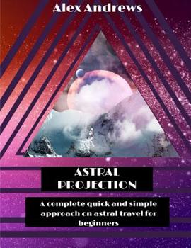 Paperback Astral Projection: A Complete Quick and Simple Approach on Astral Travel for Beginners Book
