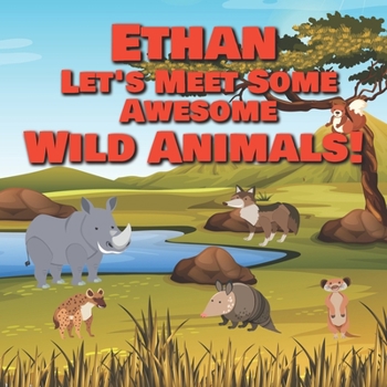 Ethan Let's Meet Some Awesome Wild Animals!: Personalized Children's Books - Fascinating Wilderness, Jungle & Zoo Animals for Kids Ages 1-3