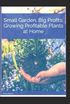 Small Garden, Big Profits. Growing profitable plants at home.