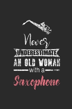 Never Underestimate An Old Woman With A Saxophone: Never Underestimate Notebook, Dotted Bullet (6" x 9" - 120 pages) ~ Musical Instruments Themed Notebook for Daily Journal, Diary, and Gift