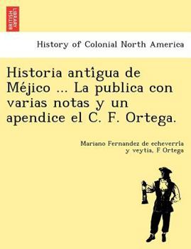 Paperback Historia Anti Gua de Me Jico ... La Publica Con Varias Notas y Un Apendice El C. F. Ortega. Book