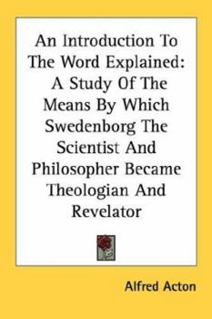 Paperback An Introduction To The Word Explained: A Study Of The Means By Which Swedenborg The Scientist And Philosopher Became Theologian And Revelator Book