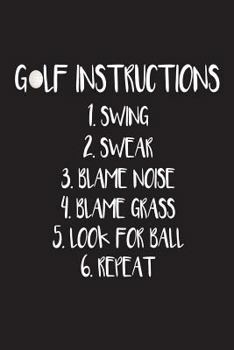 Golf Instructions 1. Swing 2. Swear 3. Blame Noise 4. Blame Grass 5. Look for Ba : Funny Golfer Novelty Gift Notebook