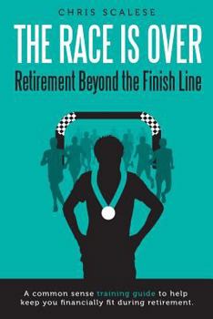 Paperback The Race Is Over; Retirement Beyond the Finish Line: A Common Sense Training Guide to Help Keep You Financially Fit During Retirement Book