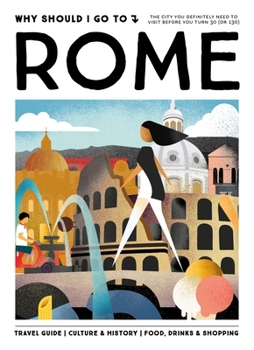 Hardcover Why Should I Go To Rome: The city you definitely need to visit before you turn 30 (or 130) Book