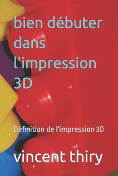 Paperback bien débuter dans l'impression 3D: Définition de l'impression 3D [French] Book