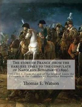 Paperback The story of France: from the earliest times to the consulate of Napoleon Bonaparte(1899). By: Thomas E. Watson (VOLUME 2).: VOLUME.2. From Book