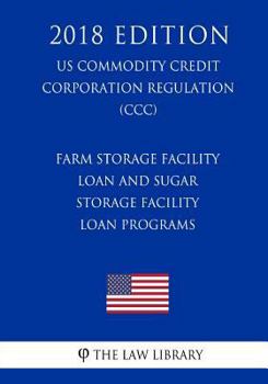 Paperback Farm Storage Facility Loan and Sugar Storage Facility Loan Programs (US Commodity Credit Corporation Regulation) (CCC) (2018 Edition) Book
