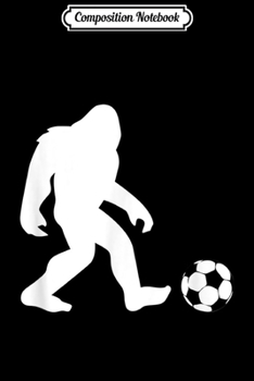 Composition Notebook: Soccer Bigfoot Funny Cute Team Sasquatch Gift Team  Journal/Notebook Blank Lined Ruled 6x9 100 Pages