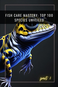Paperback Fish Care Mastery: Top 100 Species Unveiled (Part 3): Essential Tips for Successful Aquarium Keeping Book