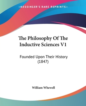 Paperback The Philosophy Of The Inductive Sciences V1: Founded Upon Their History (1847) Book