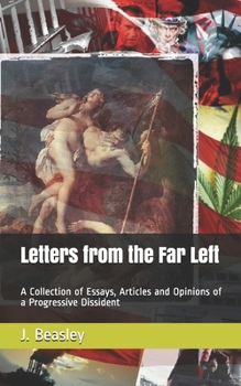 Letters from the Far Left: A Collection of Essays, Articles and Opinions of a Progressive Dissident