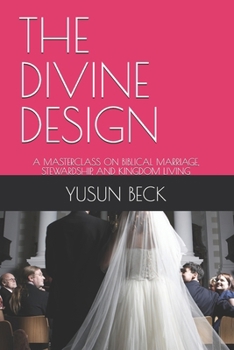 THE DIVINE DESIGN: A MASTERCLASS ON BIBLICAL MARRIAGE, STEWARDSHIP, AND KINGDOM LIVING
