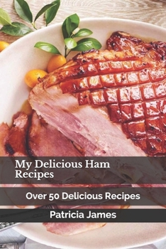 My Delicious Ham Recipes: Over 50 Delicious Recipes