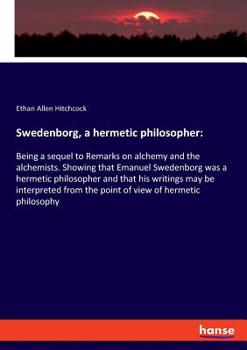 Paperback Swedenborg, a hermetic philosopher: Being a sequel to Remarks on alchemy and the alchemists. Showing that Emanuel Swedenborg was a hermetic philosophe Book