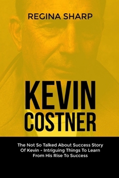 Paperback Kevin Costner: The Not So Talked About Success Story Of Kevin - Intriguing Things To Learn From His Rise To Success Book