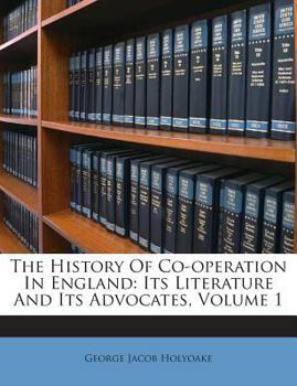 Paperback The History of Co-Operation in England: Its Literature and Its Advocates, Volume 1 Book