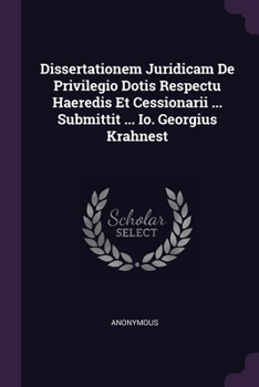 Paperback Dissertationem Juridicam De Privilegio Dotis Respectu Haeredis Et Cessionarii ... Submittit ... Io. Georgius Krahnest Book