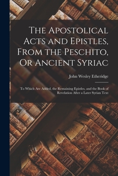 Paperback The Apostolical Acts and Epistles, From the Peschito, Or Ancient Syriac: To Which Are Added, the Remaining Epistles, and the Book of Revelation After Book