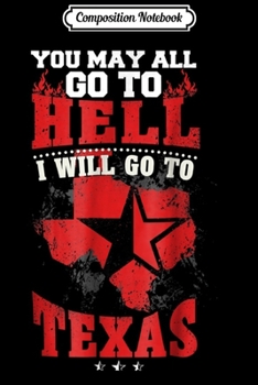 Composition Notebook: You May All Go To Hell I Will Go To Texas  Journal/Notebook Blank Lined Ruled 6x9 100 Pages