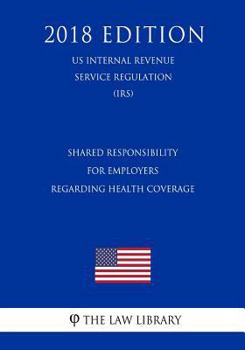 Paperback Shared Responsibility for Employers Regarding Health Coverage (US Internal Revenue Service Regulation) (IRS) (2018 Edition) Book