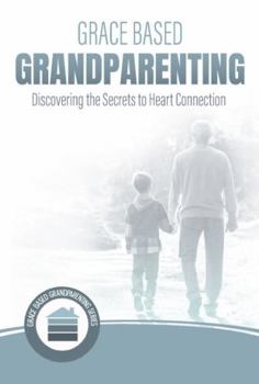 Paperback Grace Based Grandparenting: Discovering the Secrets to Heart Connection (Grace Based Grandpartenting) Book