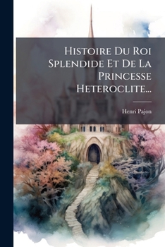Paperback Histoire Du Roi Splendide Et De La Princesse Heteroclite... [French] Book