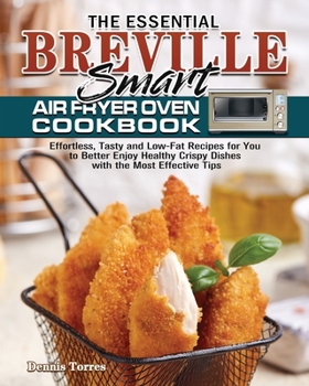 Paperback The Essential Breville Smart Air Fryer Oven Cookbook: Effortless, Tasty and Low-Fat Recipes for You to Better Enjoy Healthy Crispy Dishes with the Mos Book