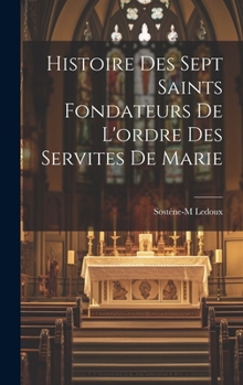 Hardcover Histoire des sept saints fondateurs de l'ordre des Servites de Marie [French] Book