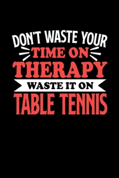 Paperback Don't Waste Your Time On Therapy Waste It On Table Tennis: Dot Grid 6x9 Dotted Bullet Journal and Notebook 120 Pages Gift for Table Tennis Fans and Co Book