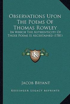 Paperback Observations Upon The Poems Of Thomas Rowley: In Which The Authenticity Of Those Poems Is Ascertained (1781) Book