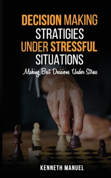 Paperback Decision Making Strategies Under Stressful Situations: Making Best Decisions Under Stress Book
